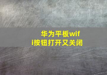 华为平板wifi按钮打开又关闭