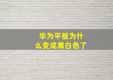 华为平板为什么变成黑白色了