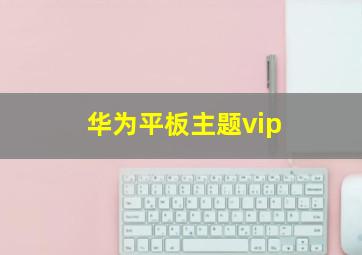 华为平板主题vip