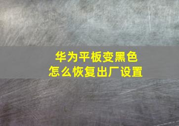 华为平板变黑色怎么恢复出厂设置