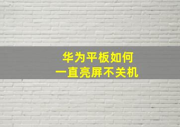 华为平板如何一直亮屏不关机