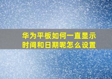 华为平板如何一直显示时间和日期呢怎么设置