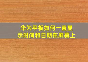 华为平板如何一直显示时间和日期在屏幕上