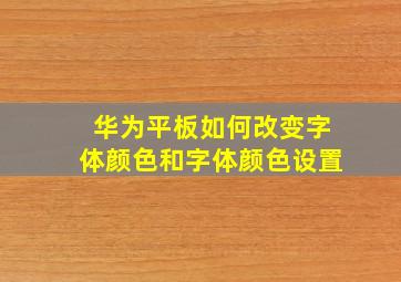 华为平板如何改变字体颜色和字体颜色设置