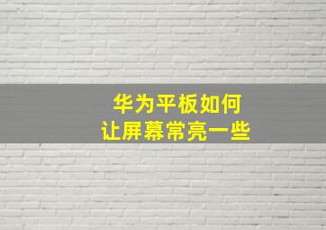 华为平板如何让屏幕常亮一些