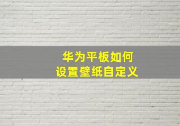 华为平板如何设置壁纸自定义