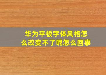 华为平板字体风格怎么改变不了呢怎么回事