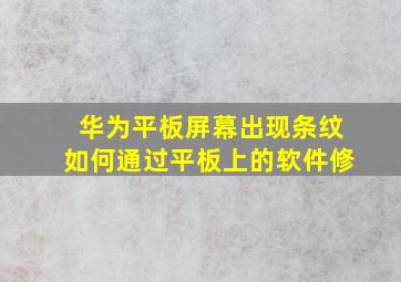 华为平板屏幕出现条纹如何通过平板上的软件修