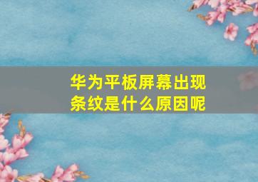 华为平板屏幕出现条纹是什么原因呢