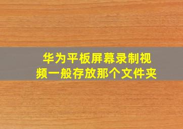 华为平板屏幕录制视频一般存放那个文件夹