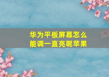 华为平板屏幕怎么能调一直亮呢苹果