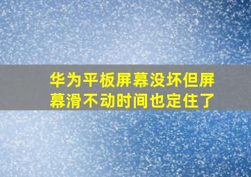 华为平板屏幕没坏但屏幕滑不动时间也定住了