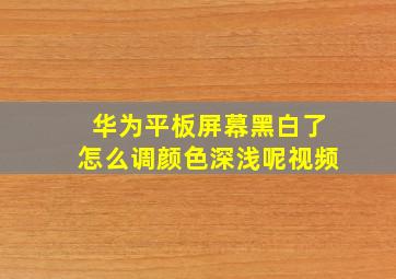 华为平板屏幕黑白了怎么调颜色深浅呢视频