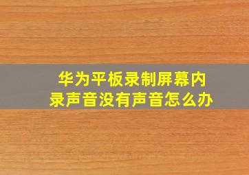 华为平板录制屏幕内录声音没有声音怎么办