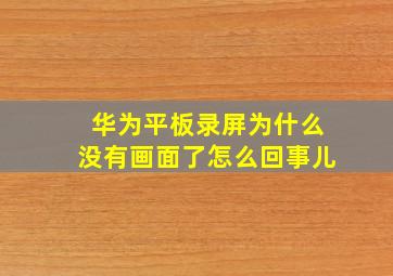 华为平板录屏为什么没有画面了怎么回事儿