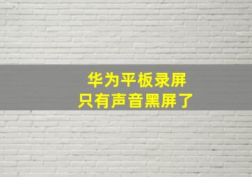 华为平板录屏只有声音黑屏了