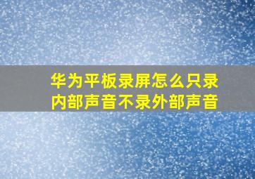 华为平板录屏怎么只录内部声音不录外部声音