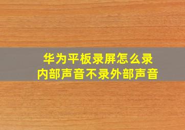 华为平板录屏怎么录内部声音不录外部声音