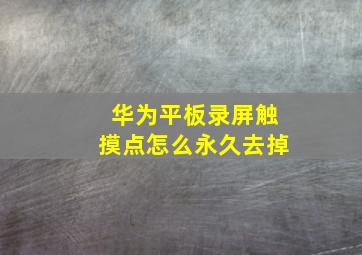 华为平板录屏触摸点怎么永久去掉