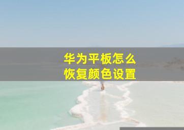 华为平板怎么恢复颜色设置