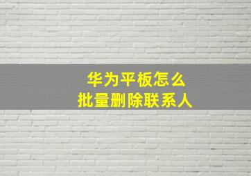 华为平板怎么批量删除联系人