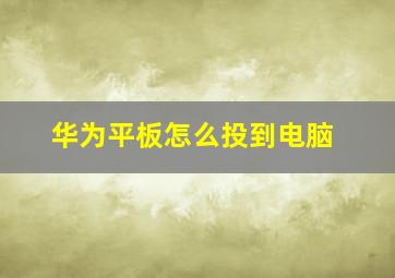 华为平板怎么投到电脑