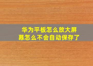 华为平板怎么放大屏幕怎么不会自动保存了