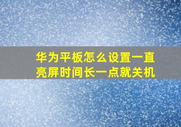 华为平板怎么设置一直亮屏时间长一点就关机