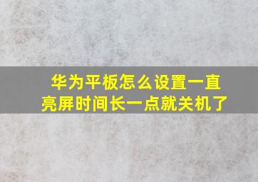 华为平板怎么设置一直亮屏时间长一点就关机了