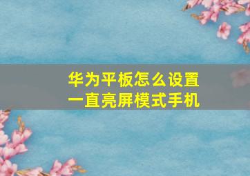 华为平板怎么设置一直亮屏模式手机