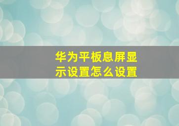 华为平板息屏显示设置怎么设置