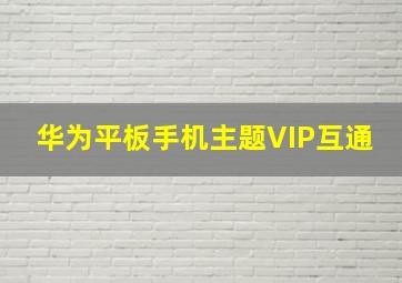 华为平板手机主题VIP互通