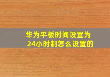 华为平板时间设置为24小时制怎么设置的