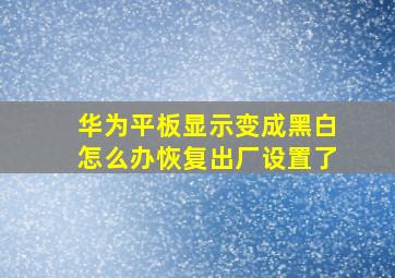 华为平板显示变成黑白怎么办恢复出厂设置了