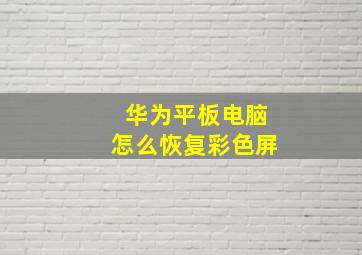 华为平板电脑怎么恢复彩色屏