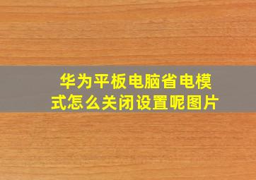 华为平板电脑省电模式怎么关闭设置呢图片