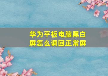 华为平板电脑黑白屏怎么调回正常屏