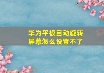 华为平板自动旋转屏幕怎么设置不了