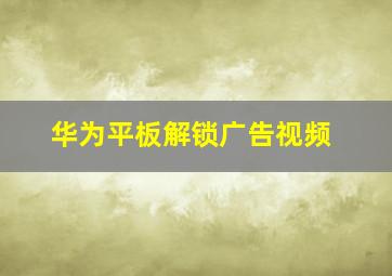 华为平板解锁广告视频