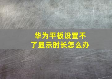 华为平板设置不了显示时长怎么办