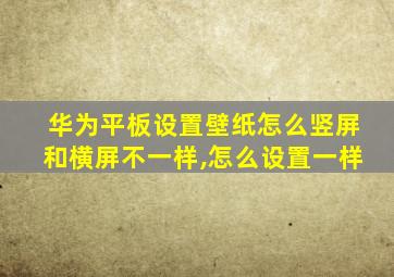 华为平板设置壁纸怎么竖屏和横屏不一样,怎么设置一样