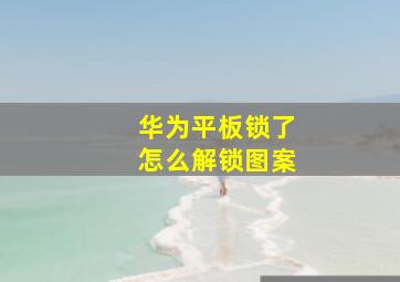 华为平板锁了怎么解锁图案