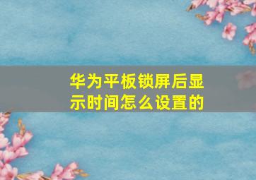 华为平板锁屏后显示时间怎么设置的