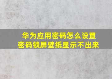 华为应用密码怎么设置密码锁屏壁纸显示不出来