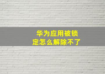 华为应用被锁定怎么解除不了