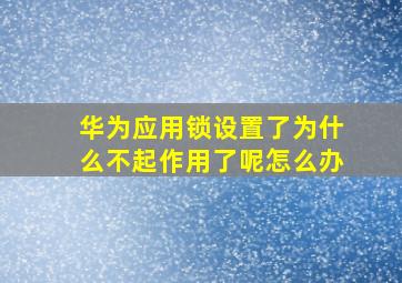 华为应用锁设置了为什么不起作用了呢怎么办