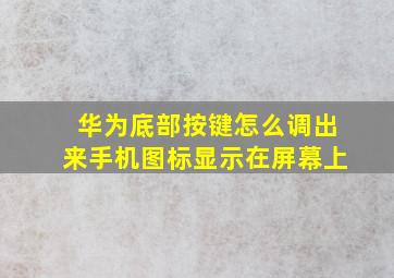 华为底部按键怎么调出来手机图标显示在屏幕上