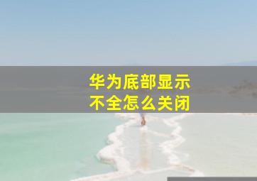 华为底部显示不全怎么关闭