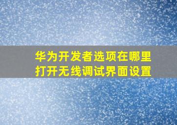 华为开发者选项在哪里打开无线调试界面设置