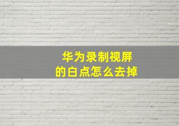 华为录制视屏的白点怎么去掉